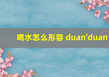 喝水怎么形容 duan'duan